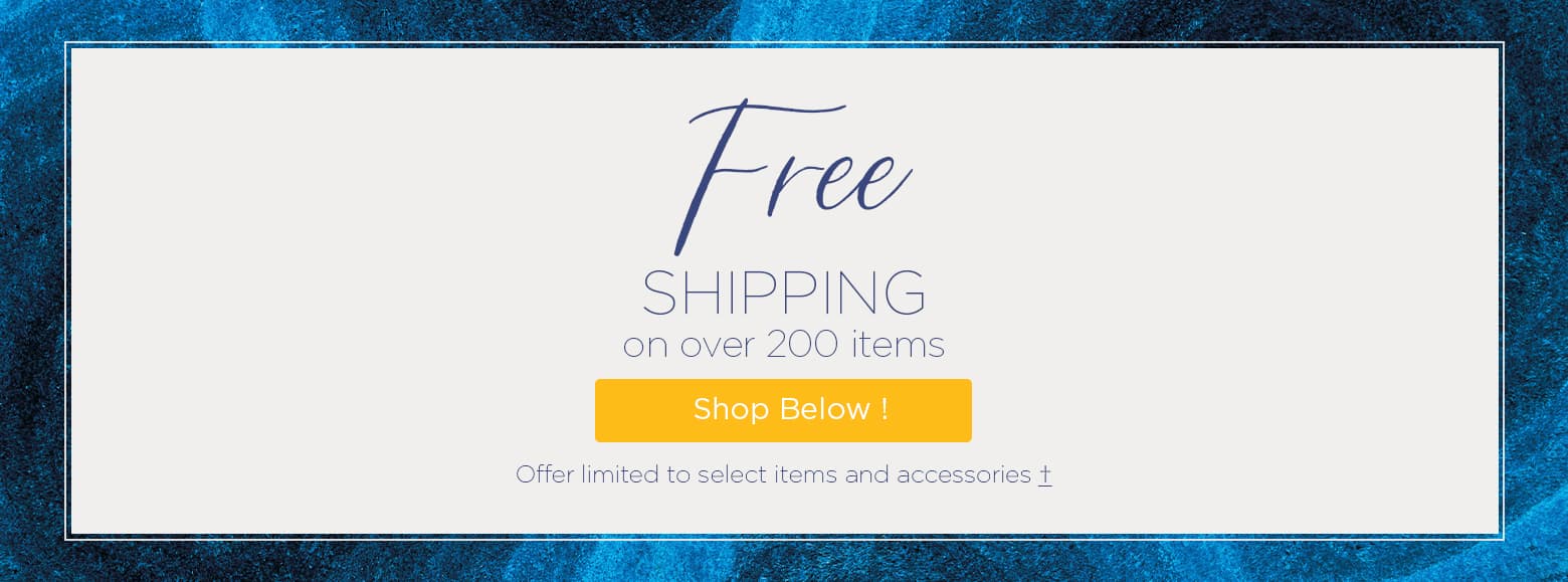 Free Shipping on over 200 items. Shop below. Offer limited to select items and accessories.