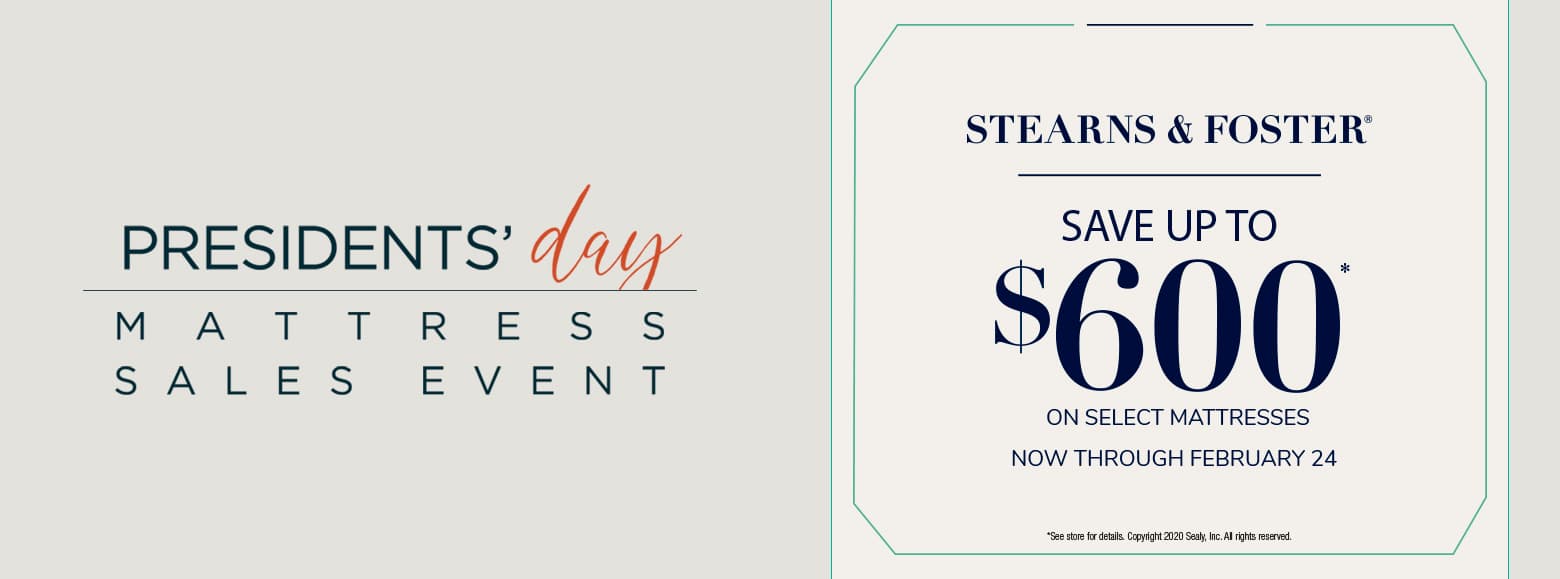 Presidents day mattress sales event. Stearns and foster save up to six hundred dollars on select mattresses. Now through february twenty fourth.