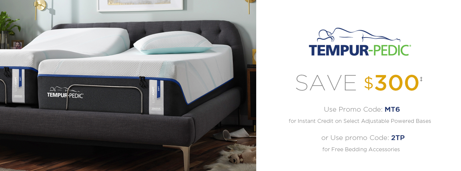 save 300 dollars on any tempur pedic purchase. use promo code MT^ for insta credot on seslect adjustable power bases. or Use Promo Code 2TP for free bedding accessories.