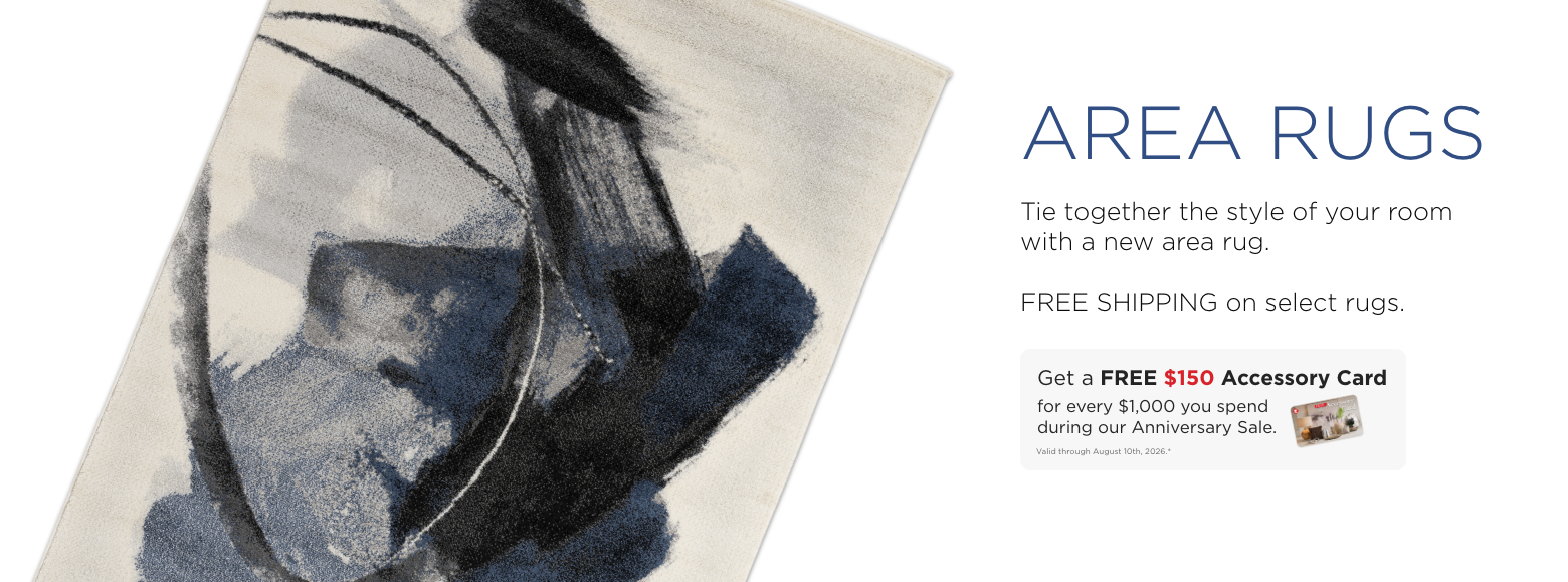 Area Rugs. Tie together the style of your room with a new area rug. FREE SHIPPING on select rugs. Get a FREE $150 Accessory Card for every $1,000 you spend during our Anniversary Sale. Valid through August 10th, 2026.*