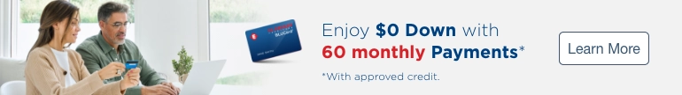 Enjoy $0 down with 60 monthly payments*. *With approved credit. Learn More.