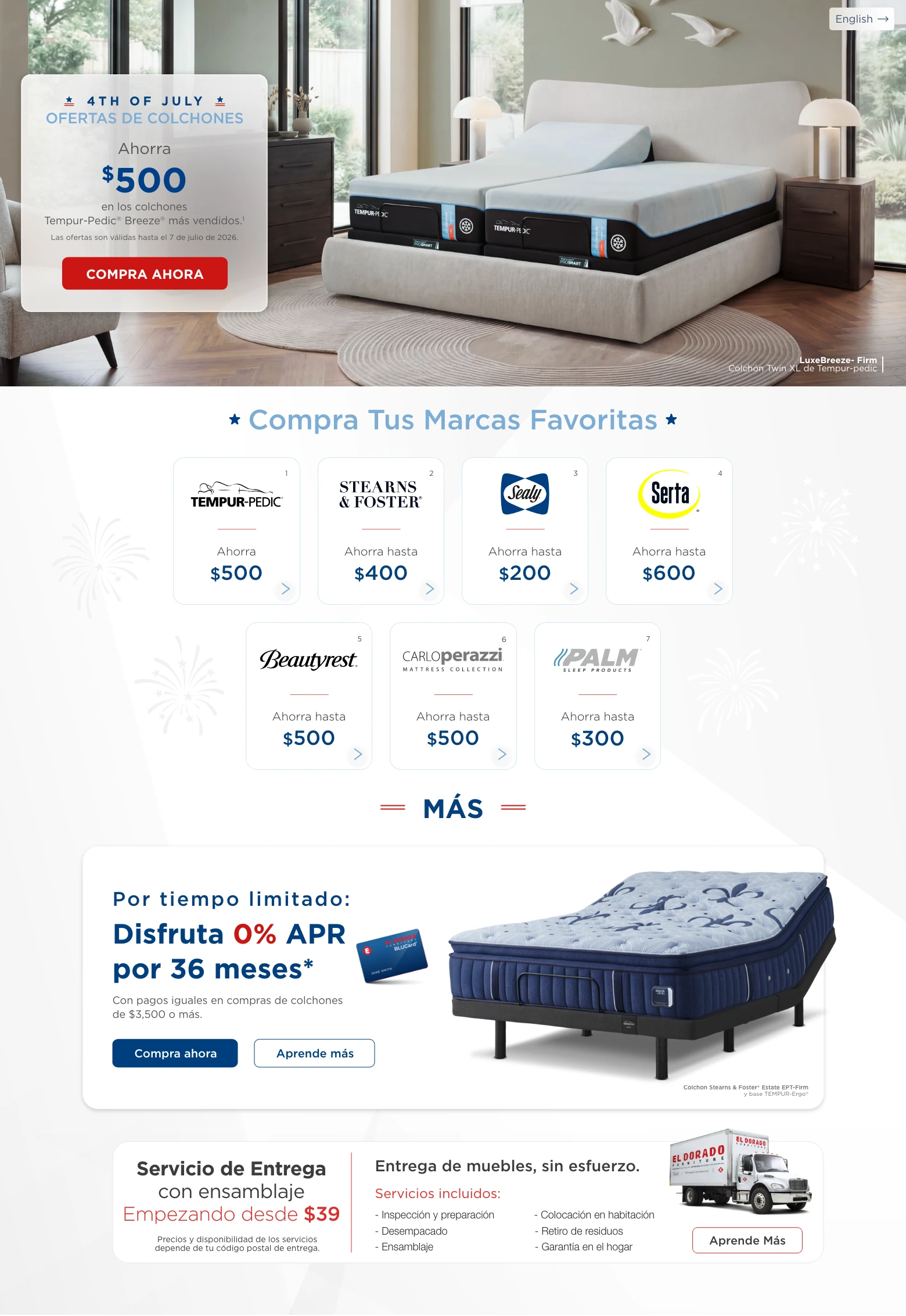 English. 4th of July Ofertas de Colchones. Ahorra $500 en los colchones Tempur-Pedic® Breeze® más vendidos.¹ Las ofertas son válidas hasta el 7 de julio de 2026. Compra Ahora. Colchón LuxeBreeze-Firm Twin XL de Tempur-Pedic. Compra Tus Marcas Favoritas. Tempur-Pedic ahorra $500. Stearns & Foster ahorra hasta $400. Sealy ahorra hasta $200. Serta ahorra hasta $600. Beautyrest ahorra hasta $500. Carlo Perazzi Mattress Collection ahorra hasta $500. Palm Sleep Products ahorra hasta $300. Más. Por tiempo limitado: Disfruta 0% APR por 36 meses.* Con pagos iguales en compras de colchones de $3,500 o más. Compra ahora. Aprende más. Colchón Stearns & Foster Estate EPT-Firm y base TEMPUR-Ergo. Servicio de Entrega con ensamblaje Empezando desde $39. Precios y disponibilidad de los servicios depende de tu código postal de entrega. Entrega de muebles, sin esfuerzo. Servicios incluidos: Inspección y preparación. Desempacado. Ensamblaje. Colocación en habitación. Retiro de residuos. Garantía en el hogar. Aprende Más.