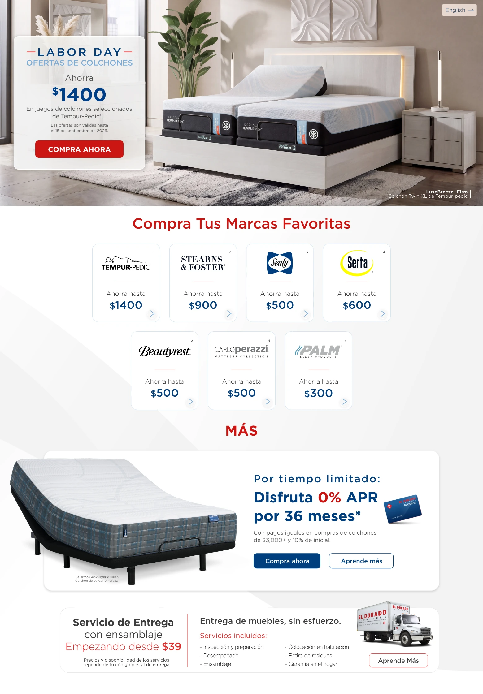English > Labor Day Ofertas de Colchones. Ahorra $1400 en juegos de colchones seleccionados de Tempur-Pedic®. 1 Las ofertas son válidas hasta el 15 de septiembre de 2026. Compra ahora. LuxeBreeze- Firm Colchón Twin XL de Tempur-pedic. Compra Tus Marcas Favoritas. Tempur-Pedic. Ahorra hasta $1400. 1 Stearns & Foster. Ahorra hasta $900. 2 Sealy. Ahorra hasta $500. 3 Serta. Ahorra hasta $600. 4 Beautyrest. Ahorra hasta $500. 5 CARLOperazzi Colección de Colchones. Ahorra hasta $500. 6 PALM Sleep Products. Ahorra hasta $300. 7 MÁS. Por tiempo limitado: Disfruta 0% APR por 36 meses. * Con pagos iguales en compras de colchones de $3,000+ y 10% de inicial. Compra ahora. Aprende más. Salermo Gen2-Hybrid Plush Colchón de by Carlo Perazzi. Servicio de Entrega con ensamblaje Empezando desde $39. Precios y disponibilidad de los servicios depende de tu código postal de entrega. Entrega de muebles, sin esfuerzo. Servicios incluidos: Inspección y preparación, Desempacado, Ensamblaje, Colocación en habitación, Retiro de residuos, Garantía en el hogar. Aprende Más.